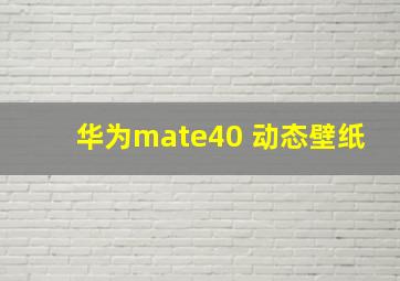 华为mate40 动态壁纸